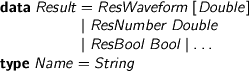  %format dots = “\ldots” > data Result = ResWaveform [Double] > | ResNumber Double > | ResBool Bool | dots > type Name = String 