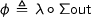 \phi\,\triangleq\,\lambda\circ\Sigma\mathsf{out}