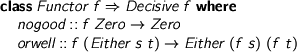  > class Functor f => Decisive f where > nogood :: f Zero -> Zero > orwell :: f (Either s t) -> Either (f s) (f t) 