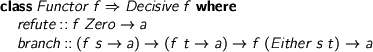  > class Functor f => Decisive f where > refute :: f Zero -> a > branch :: (f s -> a) -> (f t -> a) -> f (Either s t) -> a 