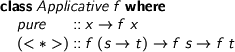  > class Applicative f where > pure :: x -> f x > (<*>) :: f (s -> t) -> f s -> f t 